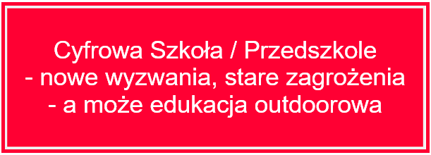 Cyfrowa szkoła/przedszkole – nowe wyzwania, stare zagrożenia – a może edukacja outdoorowa